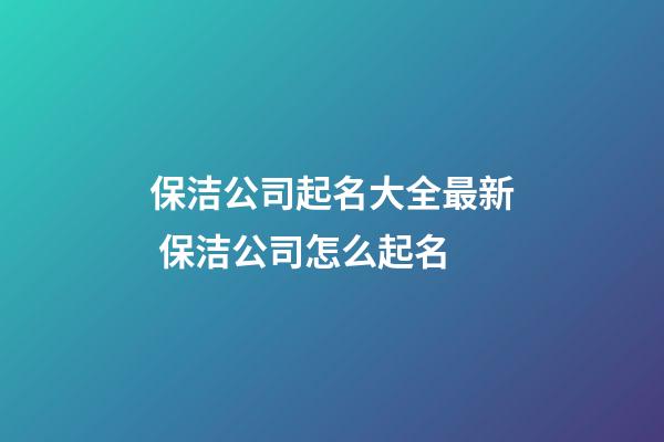保洁公司起名大全最新 保洁公司怎么起名-第1张-公司起名-玄机派